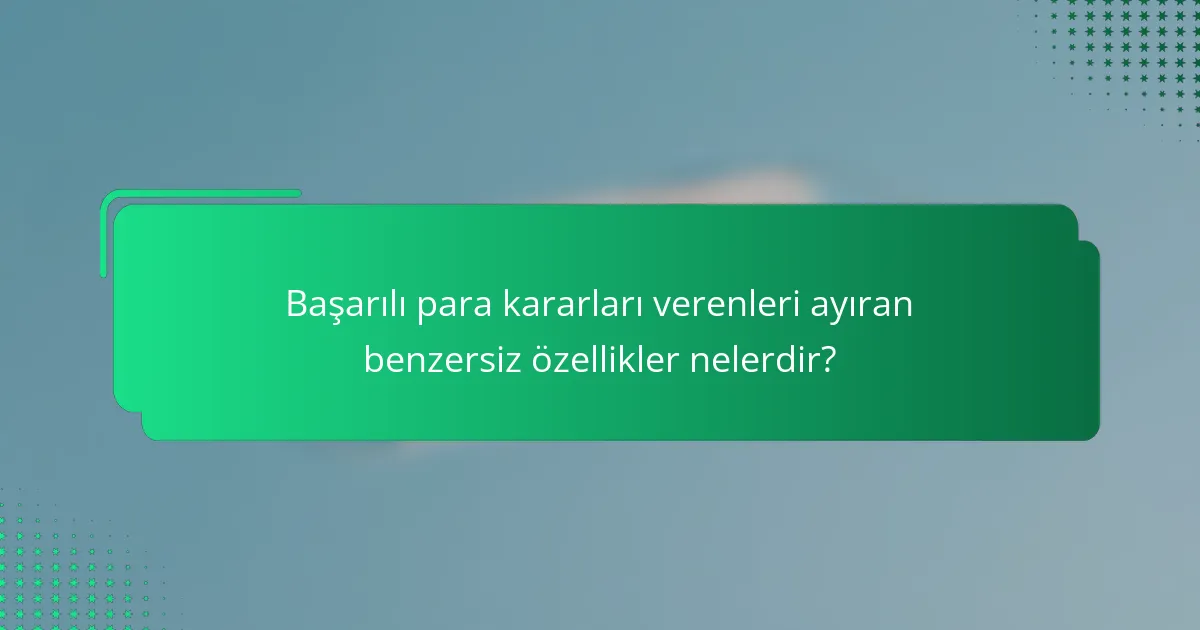 Başarılı para kararları verenleri ayıran benzersiz özellikler nelerdir?