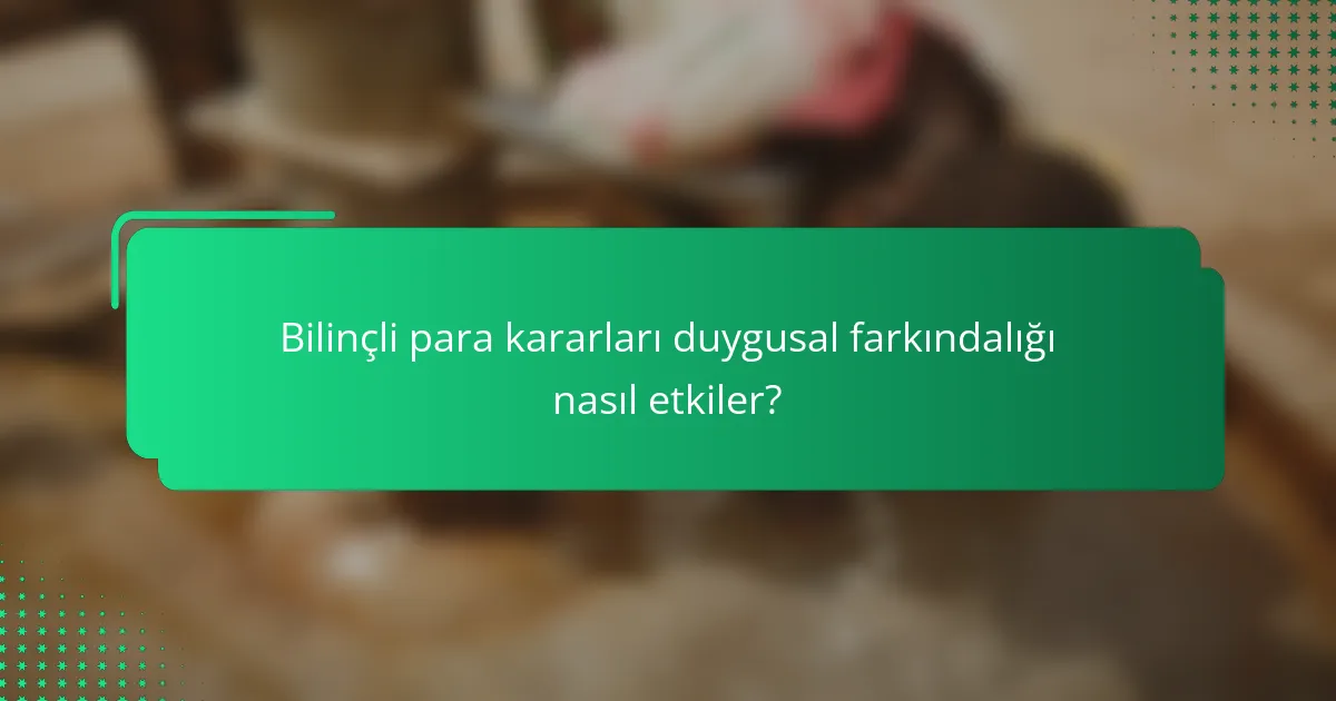 Bilinçli para kararları duygusal farkındalığı nasıl etkiler?