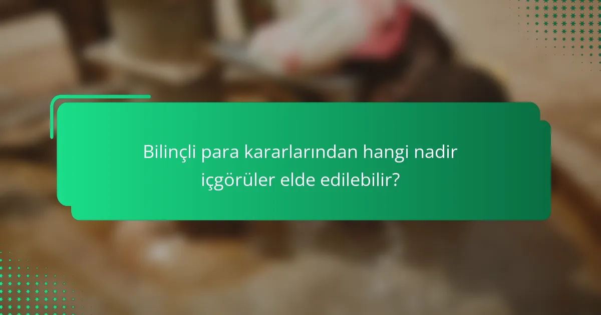 Bilinçli para kararlarından hangi nadir içgörüler elde edilebilir?