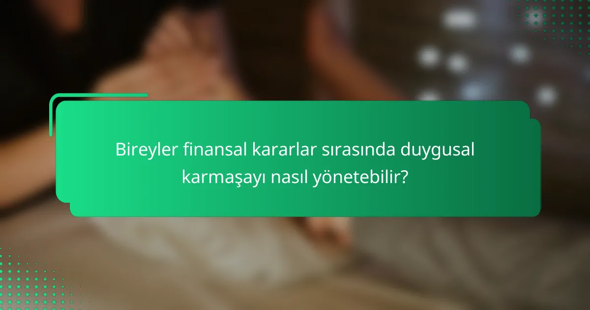Bireyler finansal kararlar sırasında duygusal karmaşayı nasıl yönetebilir?