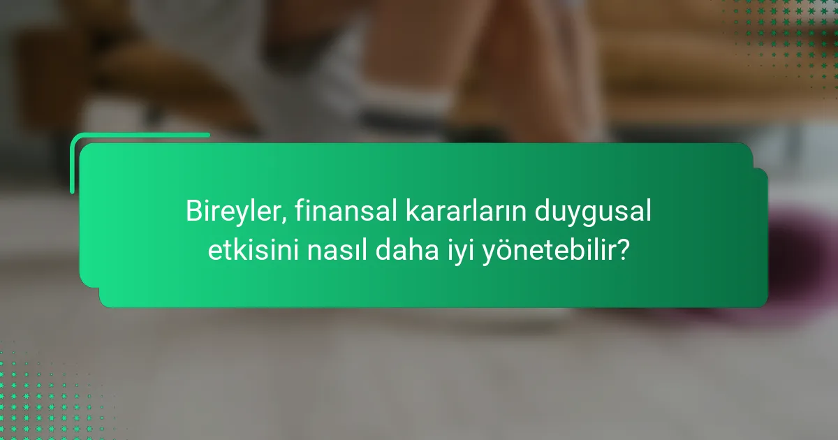 Bireyler, finansal kararların duygusal etkisini nasıl daha iyi yönetebilir?