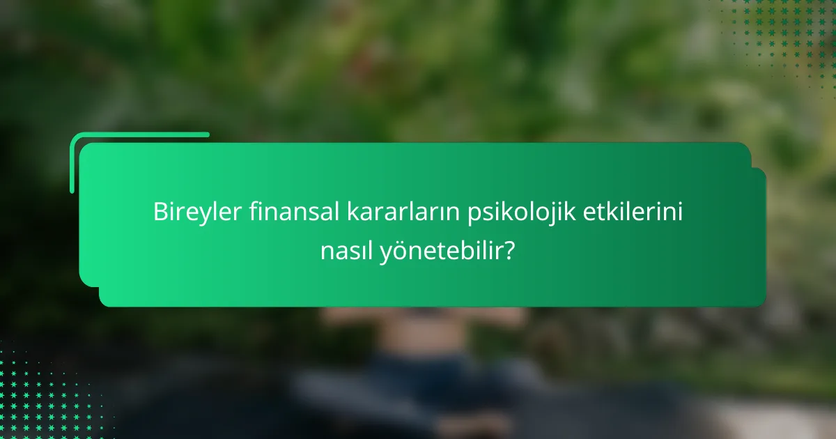 Bireyler finansal kararların psikolojik etkilerini nasıl yönetebilir?