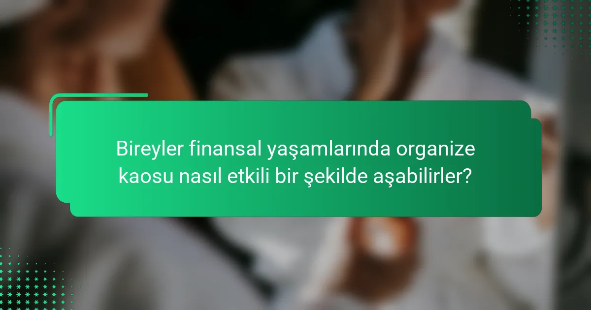 Bireyler finansal yaşamlarında organize kaosu nasıl etkili bir şekilde aşabilirler?