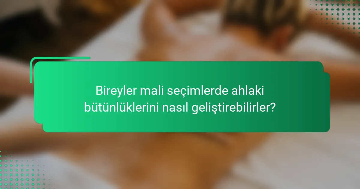 Bireyler mali seçimlerde ahlaki bütünlüklerini nasıl geliştirebilirler?