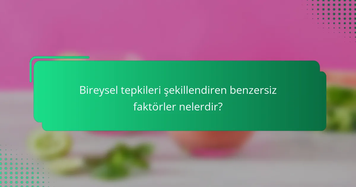 Bireysel tepkileri şekillendiren benzersiz faktörler nelerdir?