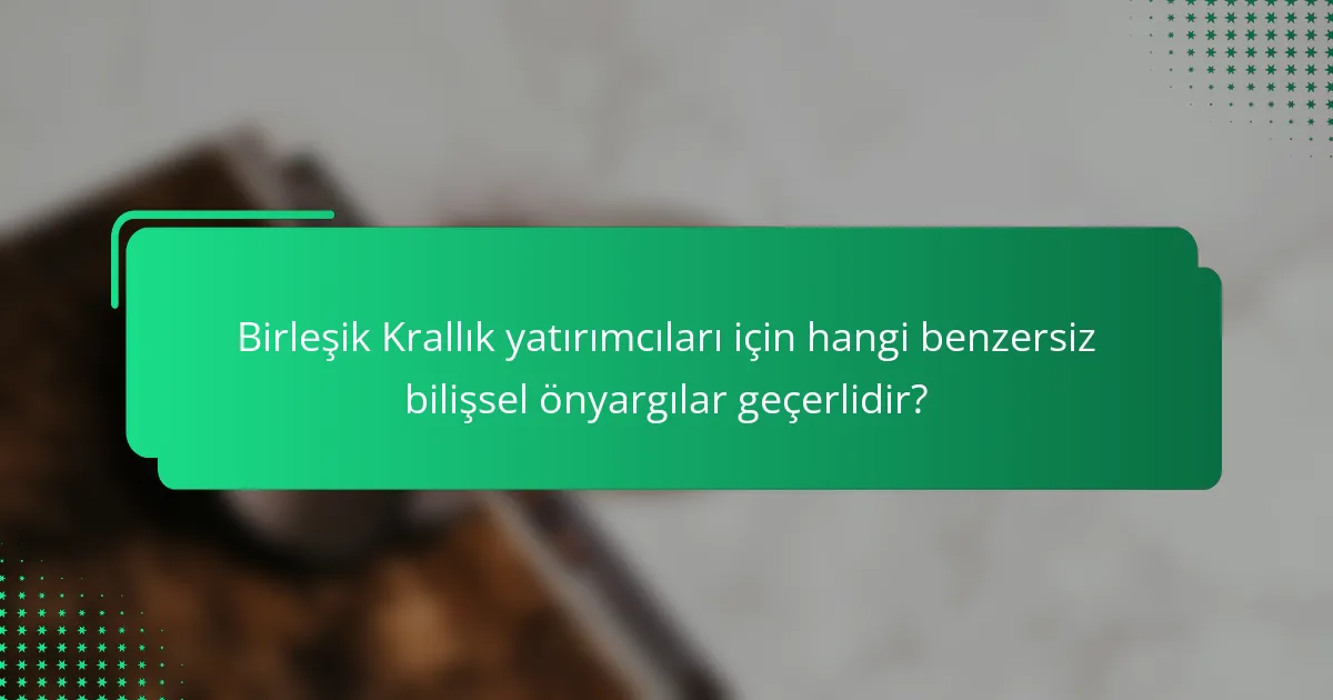 Birleşik Krallık yatırımcıları için hangi benzersiz bilişsel önyargılar geçerlidir?
