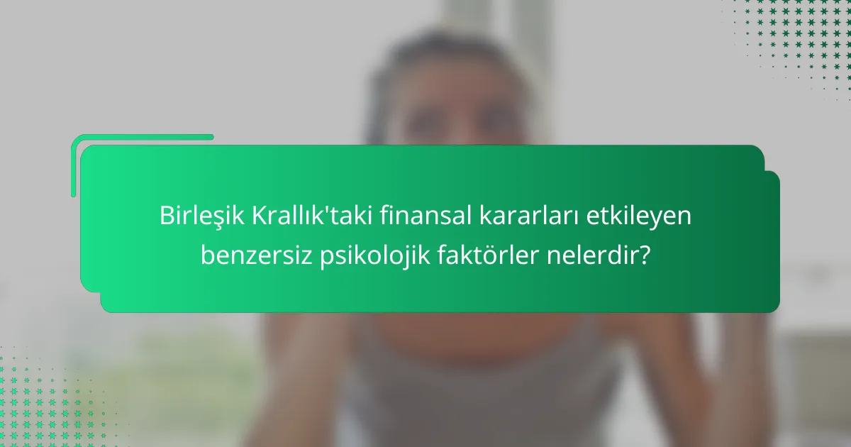 Birleşik Krallık'taki finansal kararları etkileyen benzersiz psikolojik faktörler nelerdir?