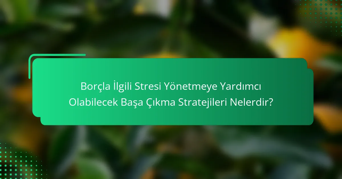 Borçla İlgili Stresi Yönetmeye Yardımcı Olabilecek Başa Çıkma Stratejileri Nelerdir?