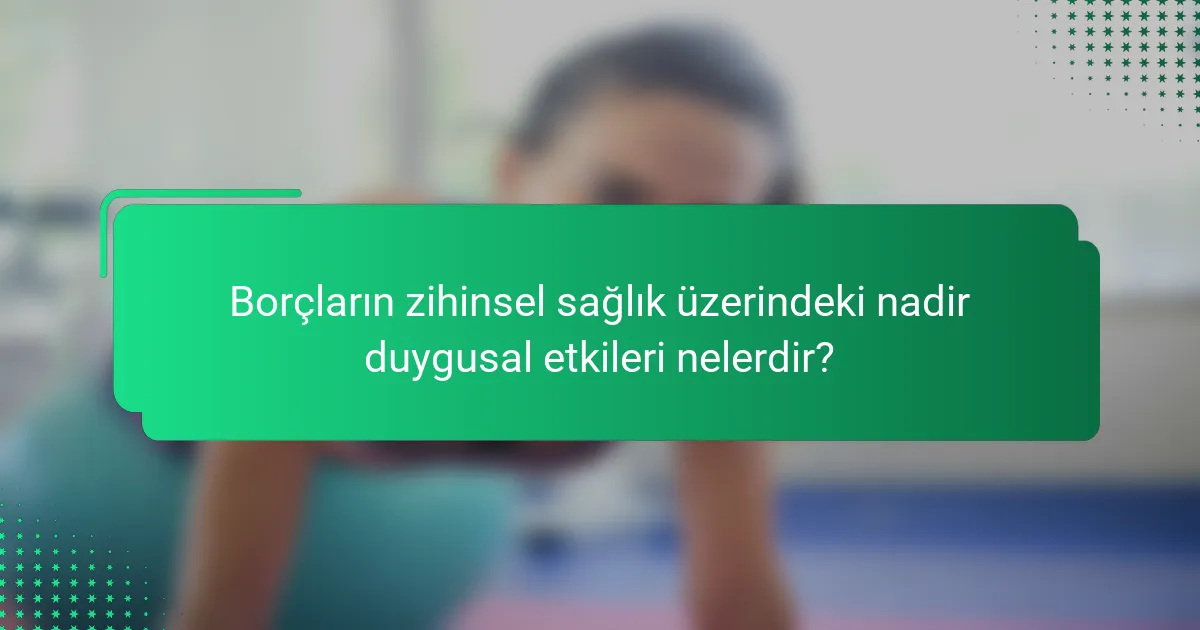 Borçların zihinsel sağlık üzerindeki nadir duygusal etkileri nelerdir?