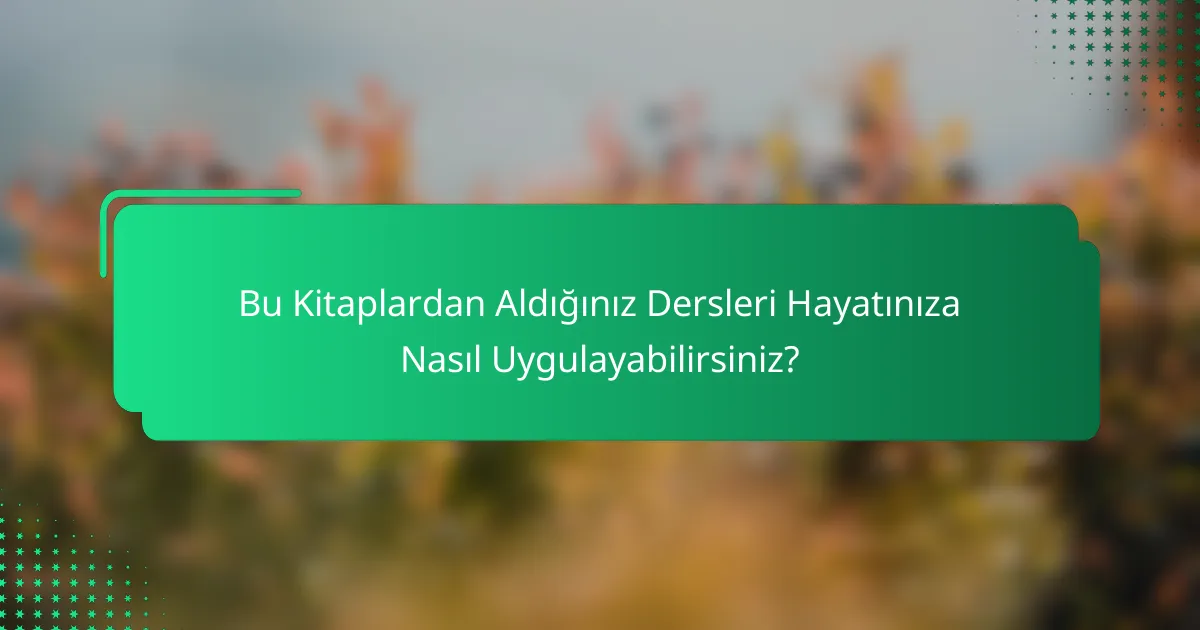 Bu Kitaplardan Aldığınız Dersleri Hayatınıza Nasıl Uygulayabilirsiniz?