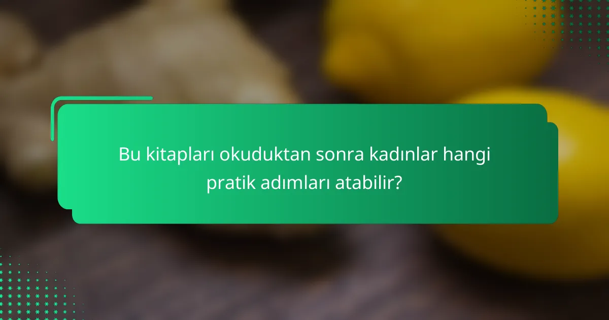 Bu kitapları okuduktan sonra kadınlar hangi pratik adımları atabilir?