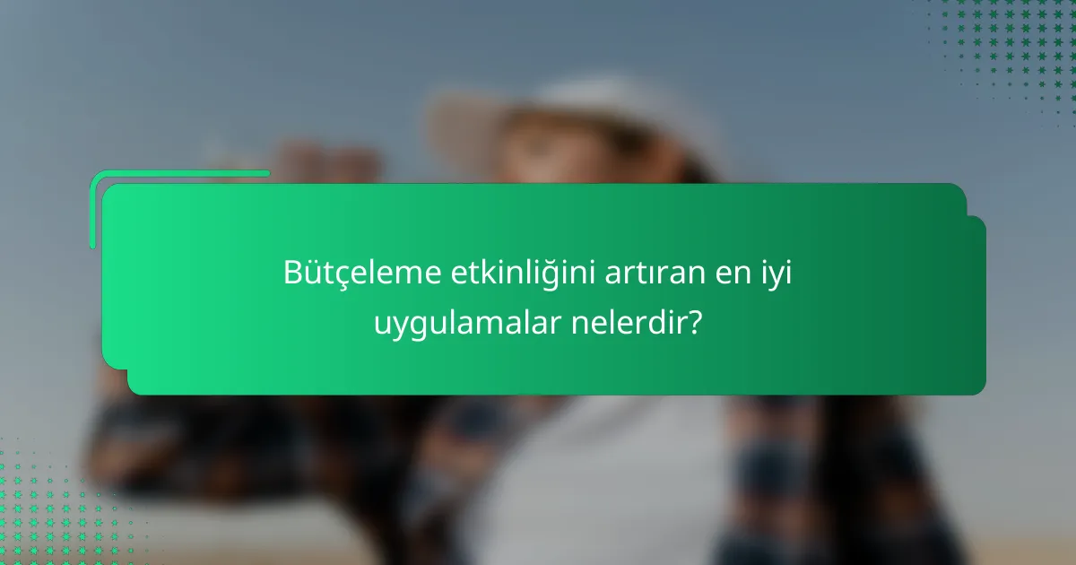 Bütçeleme etkinliğini artıran en iyi uygulamalar nelerdir?