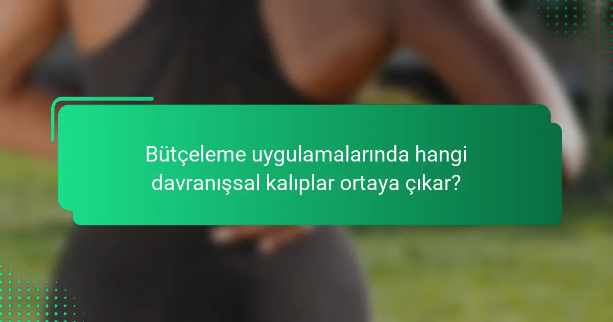 Bütçeleme uygulamalarında hangi davranışsal kalıplar ortaya çıkar?