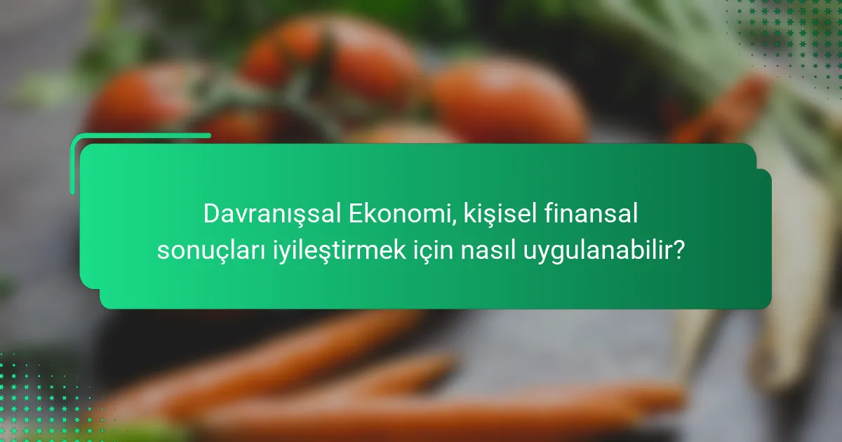 Davranışsal Ekonomi, kişisel finansal sonuçları iyileştirmek için nasıl uygulanabilir?