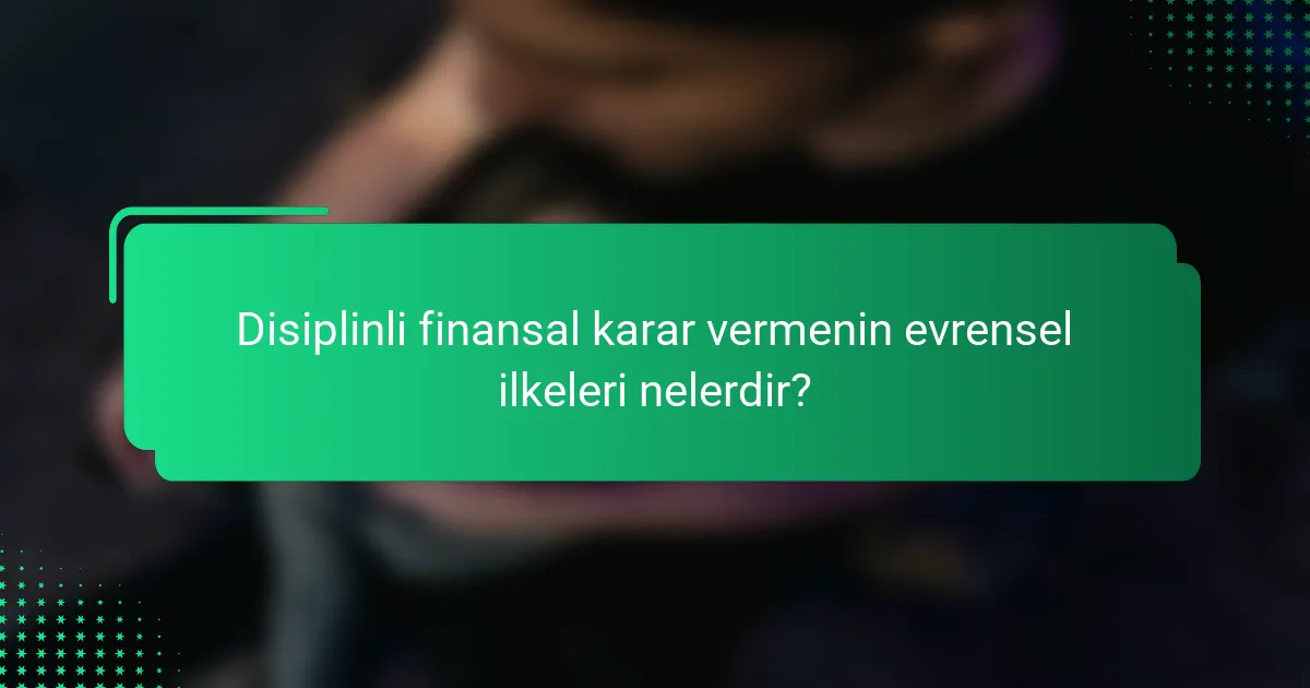 Disiplinli finansal karar vermenin evrensel ilkeleri nelerdir?