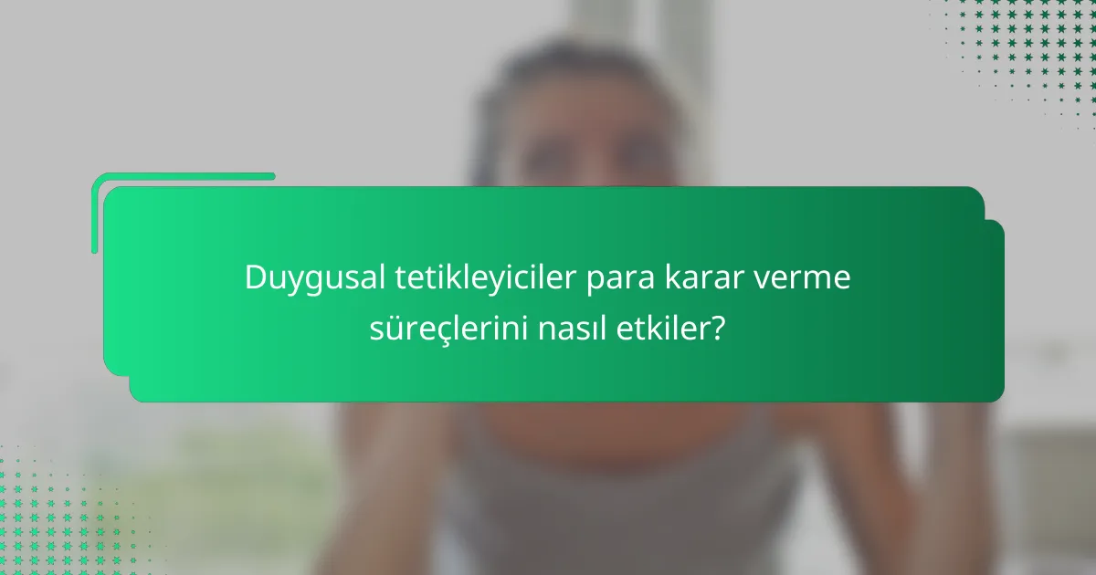 Duygusal tetikleyiciler para karar verme süreçlerini nasıl etkiler?