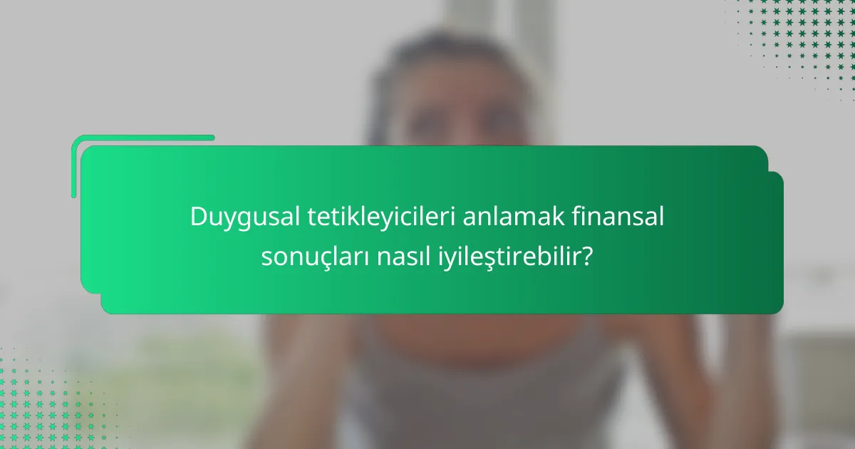 Duygusal tetikleyicileri anlamak finansal sonuçları nasıl iyileştirebilir?