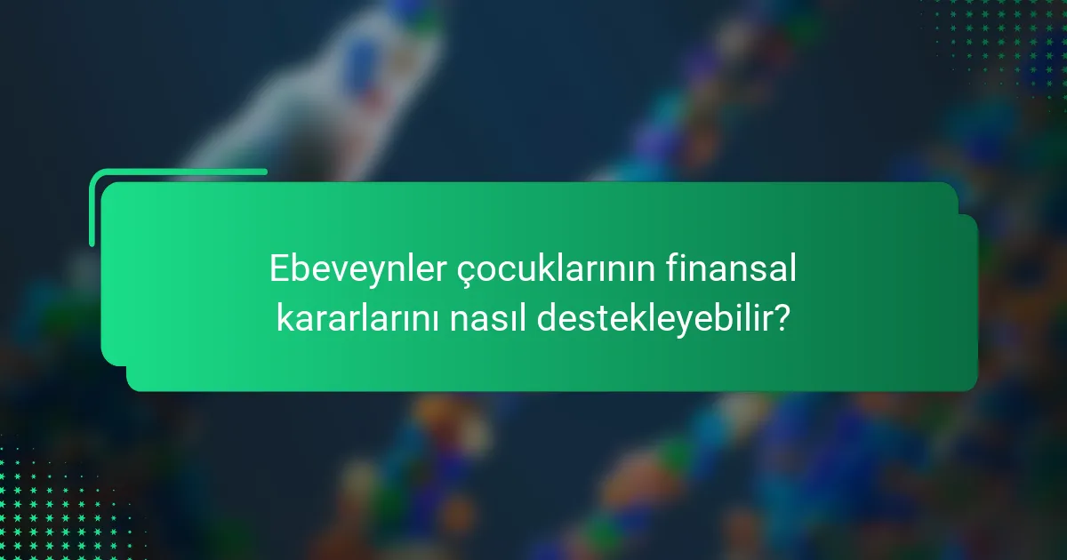 Ebeveynler çocuklarının finansal kararlarını nasıl destekleyebilir?
