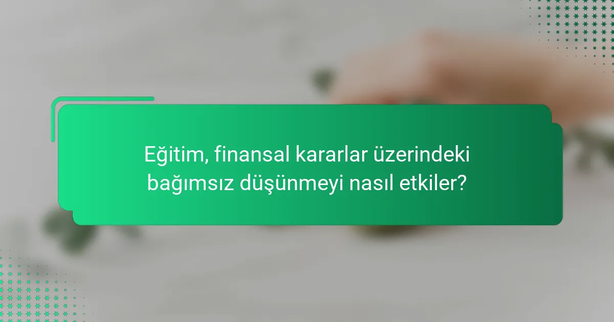 Eğitim, finansal kararlar üzerindeki bağımsız düşünmeyi nasıl etkiler?