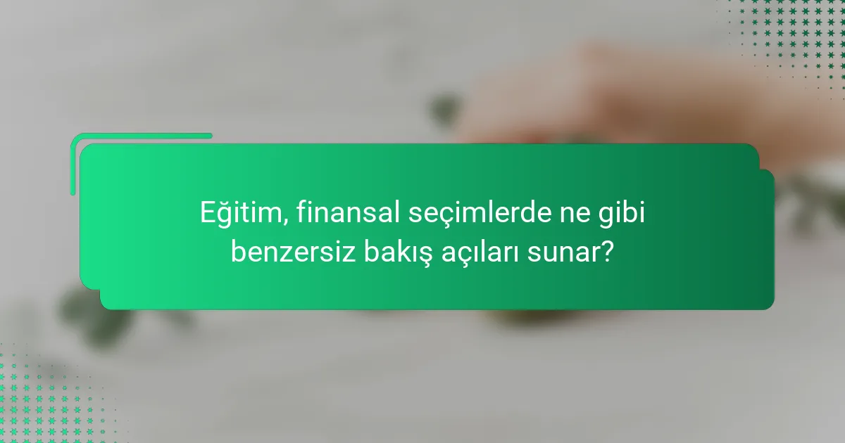 Eğitim, finansal seçimlerde ne gibi benzersiz bakış açıları sunar?