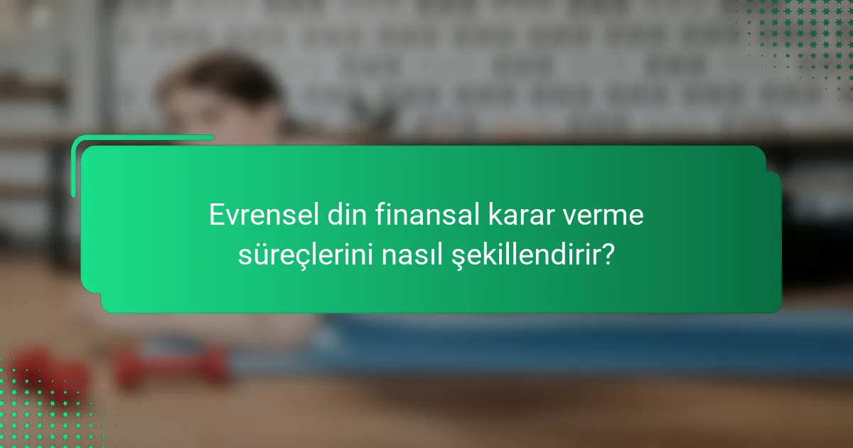 Evrensel din finansal karar verme süreçlerini nasıl şekillendirir?