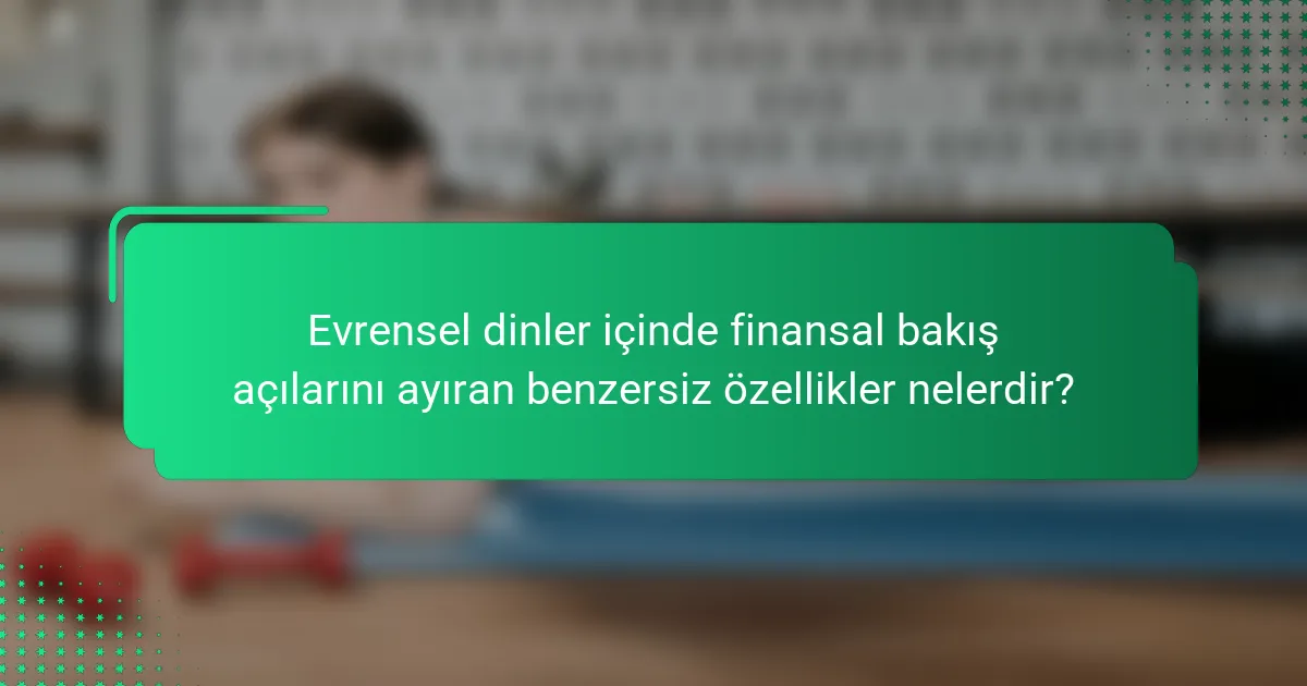 Evrensel dinler içinde finansal bakış açılarını ayıran benzersiz özellikler nelerdir?