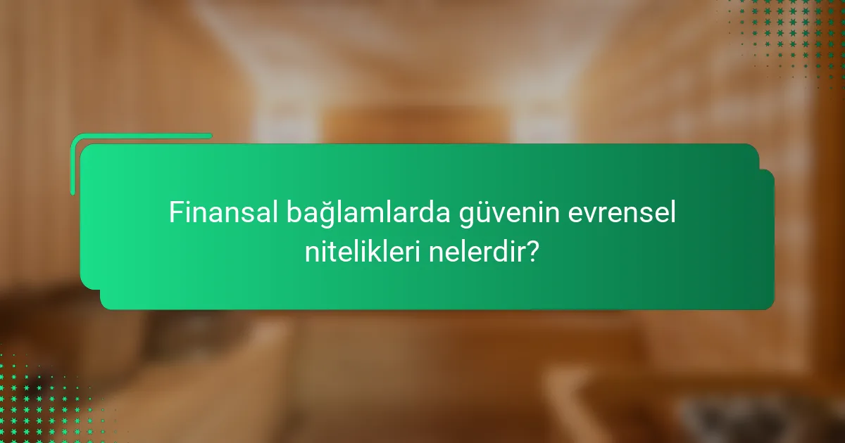 Finansal bağlamlarda güvenin evrensel nitelikleri nelerdir?