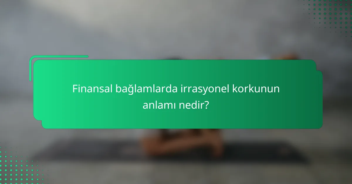 Finansal bağlamlarda irrasyonel korkunun anlamı nedir?