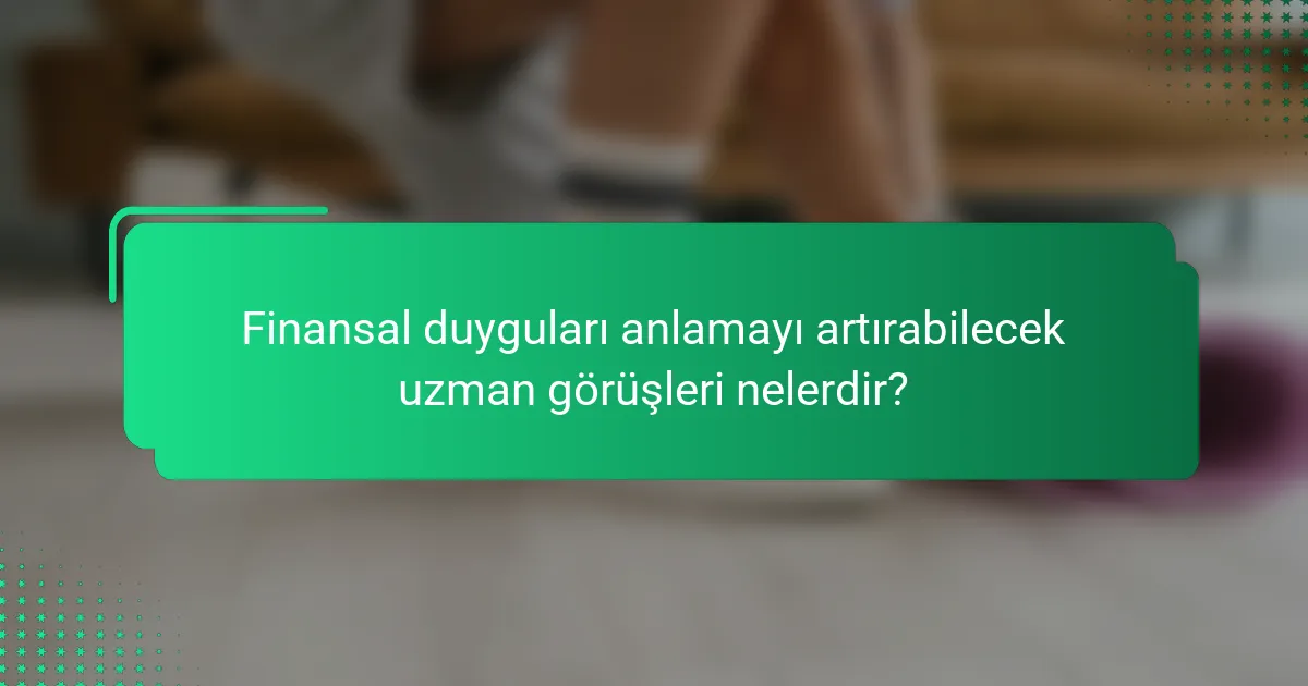 Finansal duyguları anlamayı artırabilecek uzman görüşleri nelerdir?