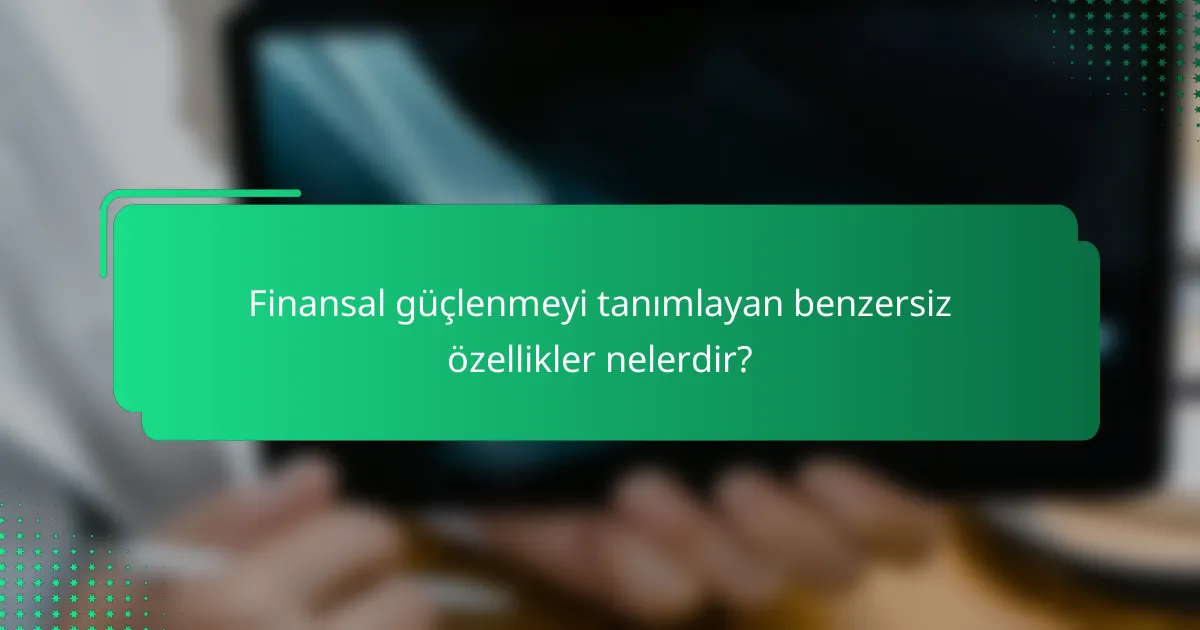 Finansal güçlenmeyi tanımlayan benzersiz özellikler nelerdir?