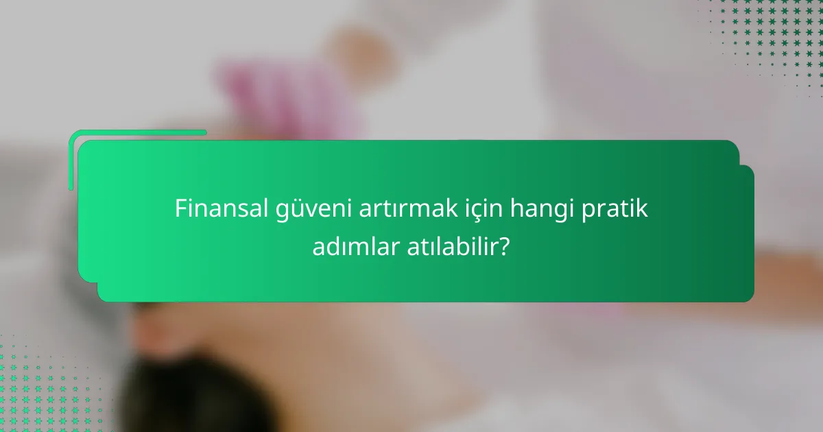 Finansal güveni artırmak için hangi pratik adımlar atılabilir?