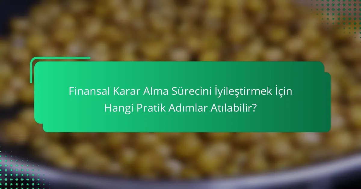 Finansal Karar Alma Sürecini İyileştirmek İçin Hangi Pratik Adımlar Atılabilir?