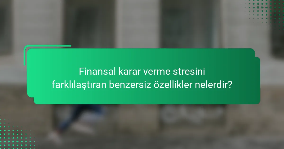 Finansal karar verme stresini farklılaştıran benzersiz özellikler nelerdir?