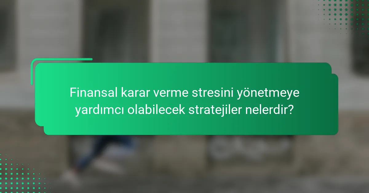 Finansal karar verme stresini yönetmeye yardımcı olabilecek stratejiler nelerdir?