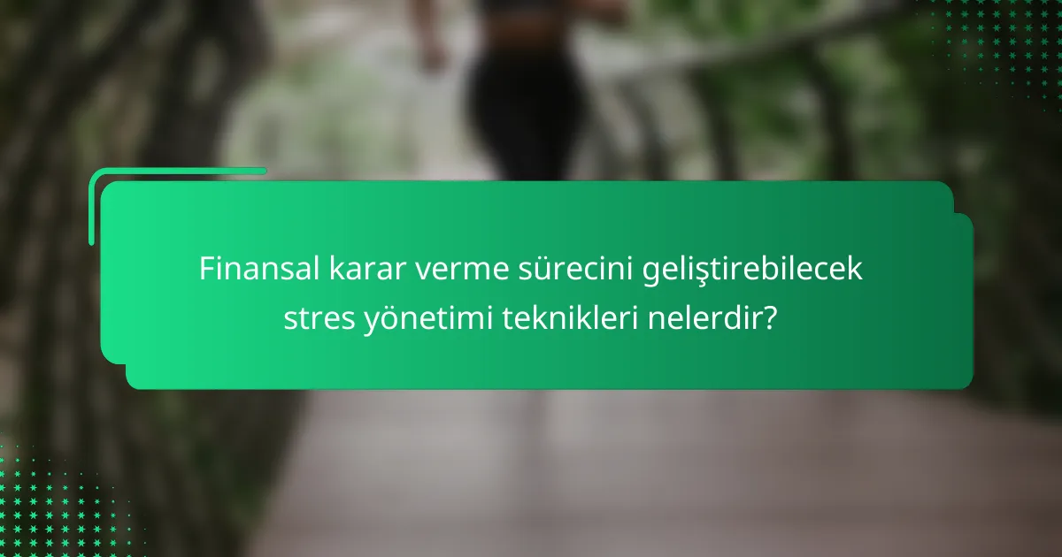 Finansal karar verme sürecini geliştirebilecek stres yönetimi teknikleri nelerdir?