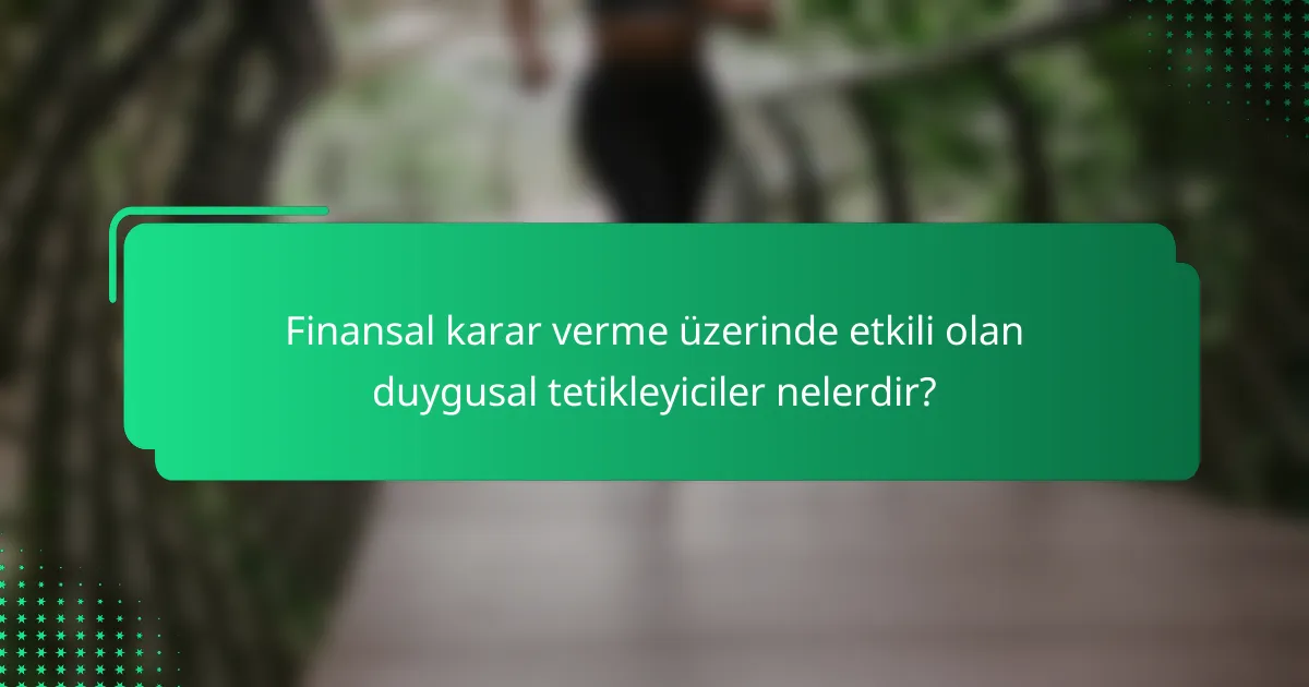 Finansal karar verme üzerinde etkili olan duygusal tetikleyiciler nelerdir?