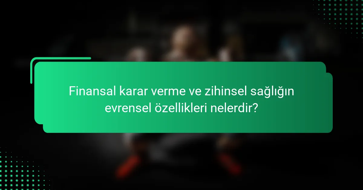 Finansal karar verme ve zihinsel sağlığın evrensel özellikleri nelerdir?