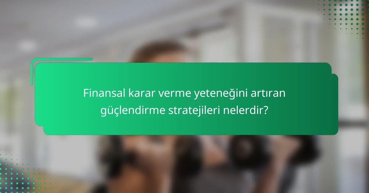 Finansal karar verme yeteneğini artıran güçlendirme stratejileri nelerdir?