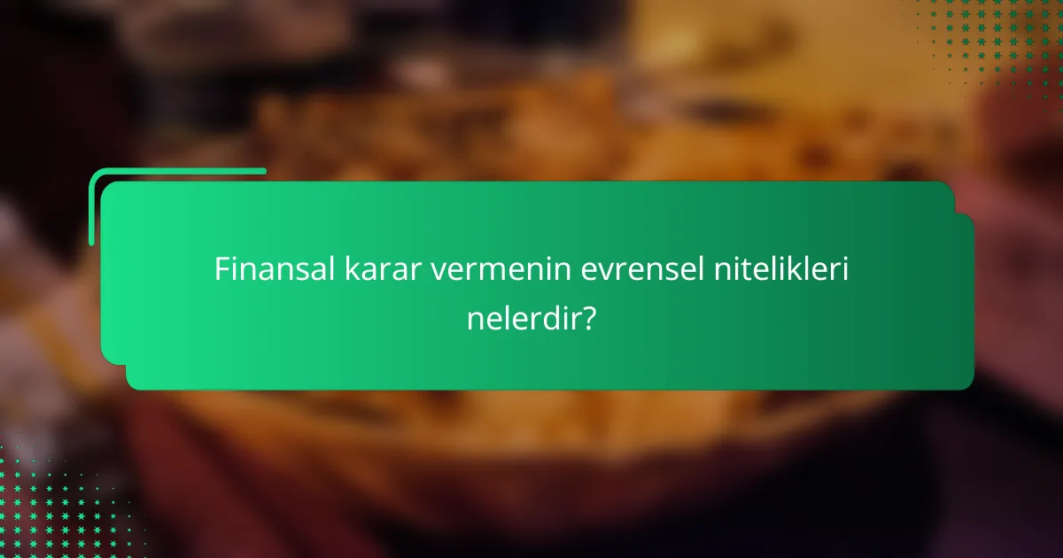 Finansal karar vermenin evrensel nitelikleri nelerdir?