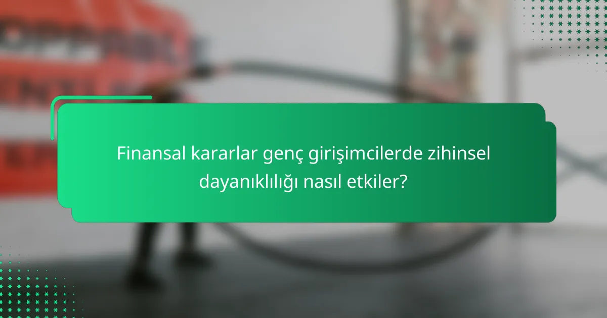 Finansal kararlar genç girişimcilerde zihinsel dayanıklılığı nasıl etkiler?