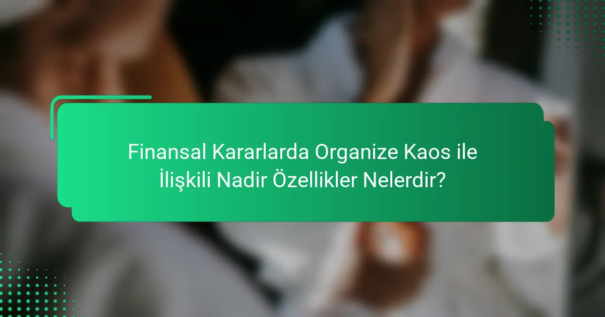 Finansal Kararlarda Organize Kaos ile İlişkili Nadir Özellikler Nelerdir?