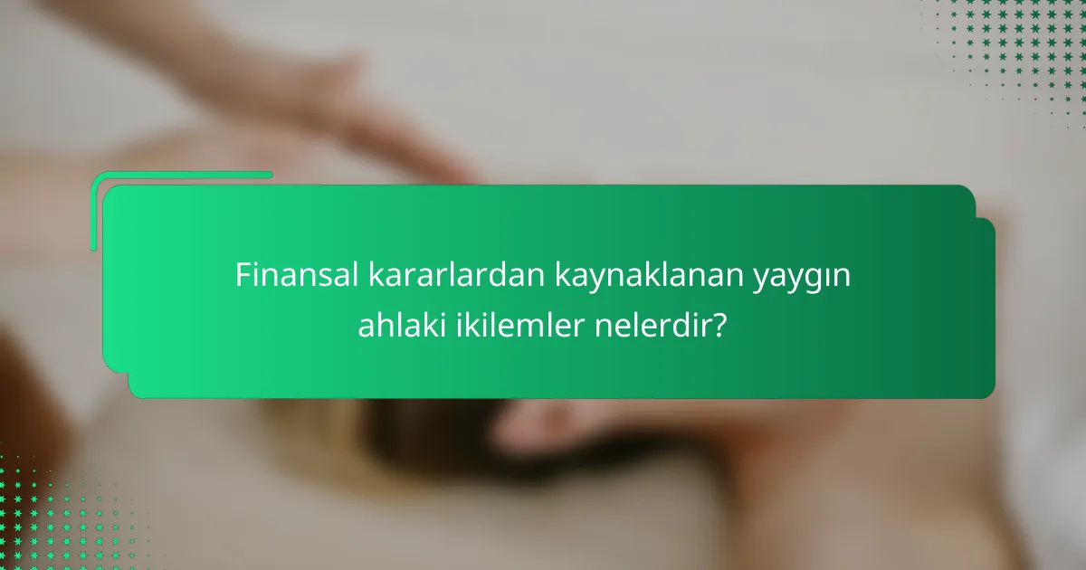 Finansal kararlardan kaynaklanan yaygın ahlaki ikilemler nelerdir?