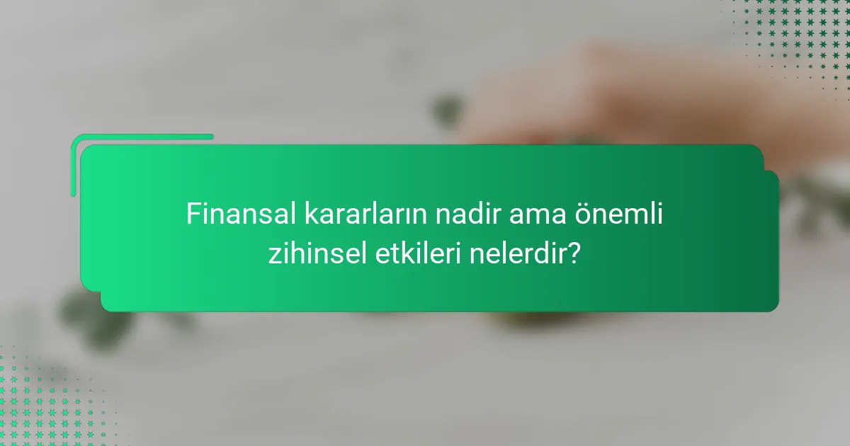 Finansal kararların nadir ama önemli zihinsel etkileri nelerdir?