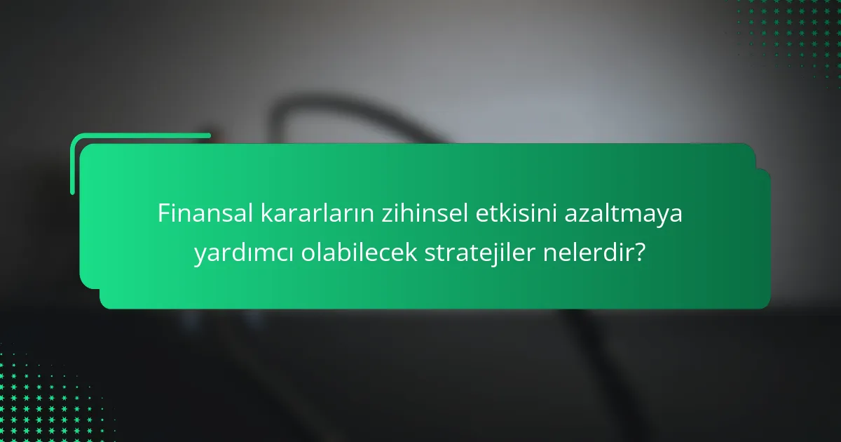 Finansal kararların zihinsel etkisini azaltmaya yardımcı olabilecek stratejiler nelerdir?