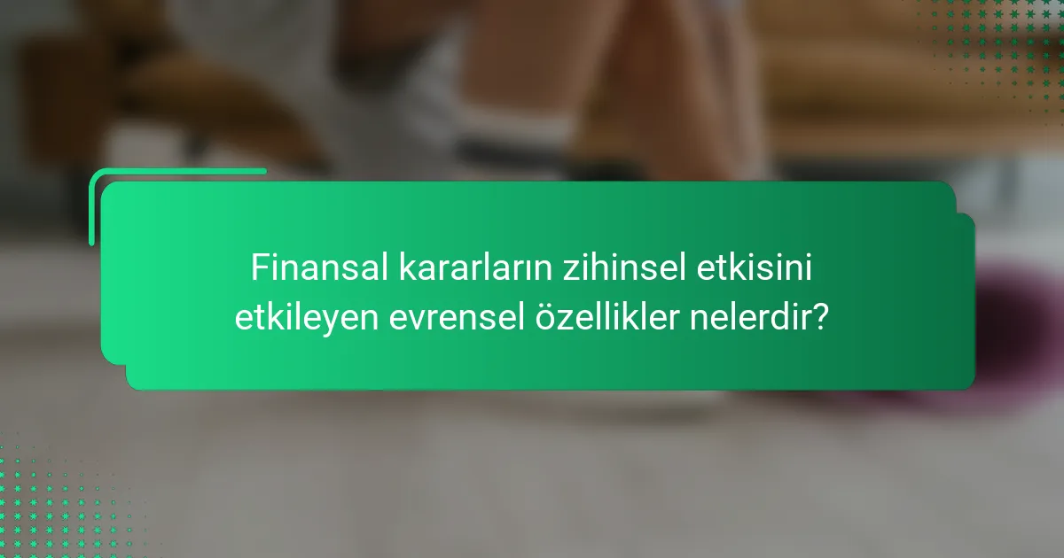Finansal kararların zihinsel etkisini etkileyen evrensel özellikler nelerdir?