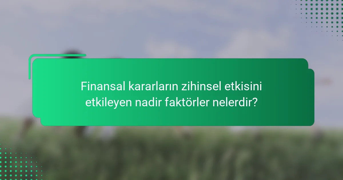 Finansal kararların zihinsel etkisini etkileyen nadir faktörler nelerdir?