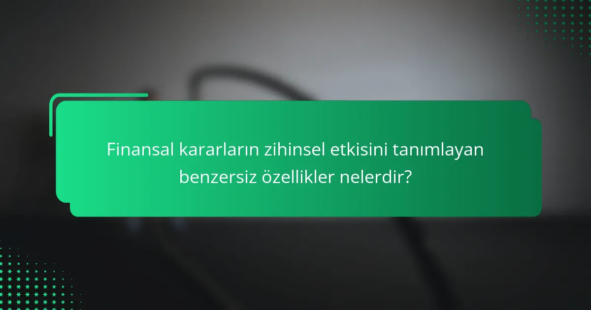 Finansal kararların zihinsel etkisini tanımlayan benzersiz özellikler nelerdir?