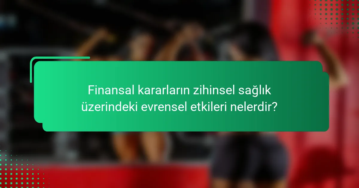 Finansal kararların zihinsel sağlık üzerindeki evrensel etkileri nelerdir?