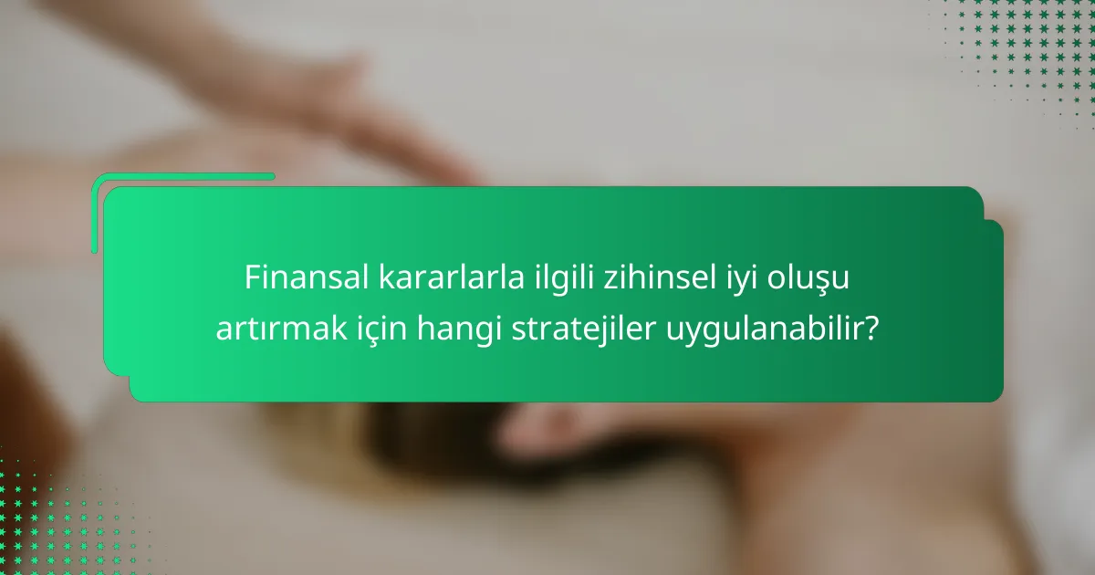 Finansal kararlarla ilgili zihinsel iyi oluşu artırmak için hangi stratejiler uygulanabilir?