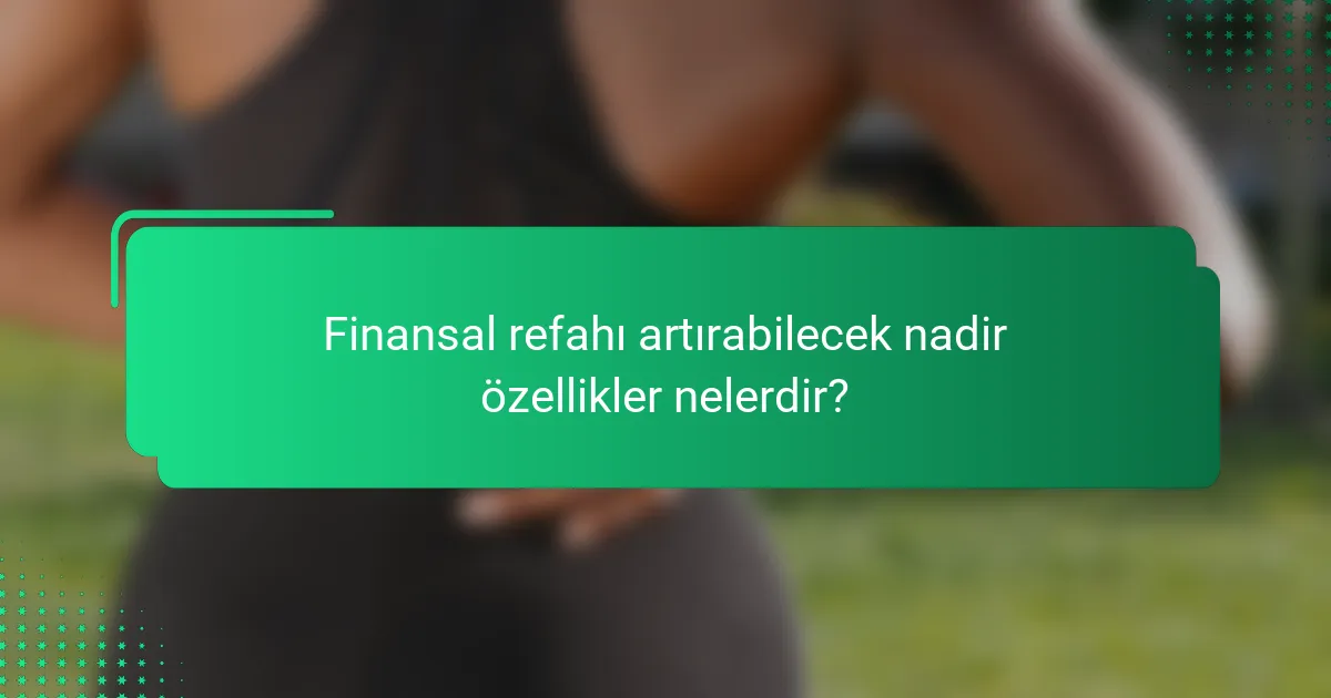 Finansal refahı artırabilecek nadir özellikler nelerdir?